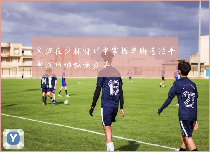 文班在少林特训中掌握单脚落地平衡技巧的秘诀分享