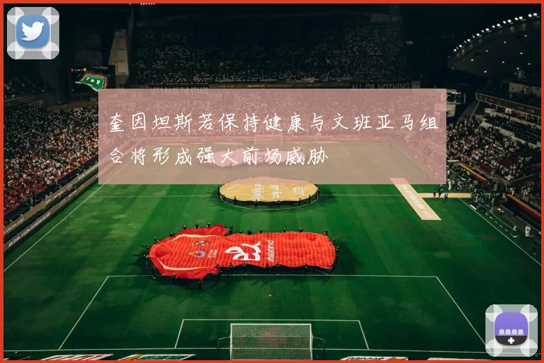 奎因坦斯若保持健康与文班亚马组合将形成强大前场威胁
