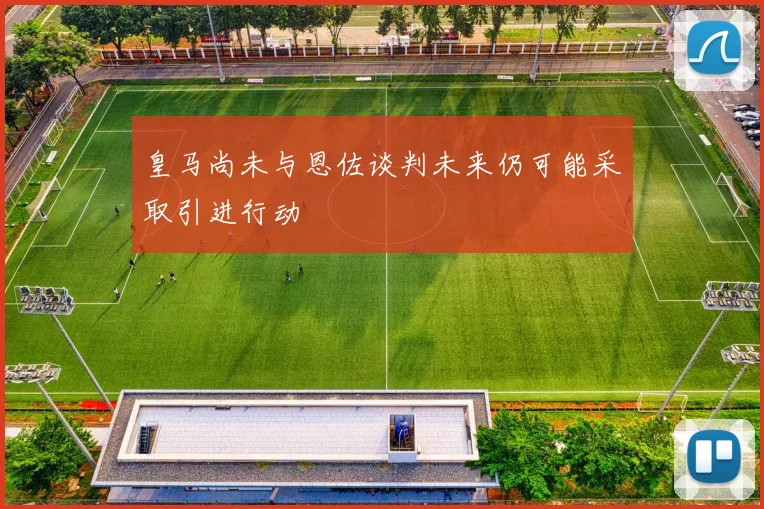 皇马尚未与恩佐谈判未来仍可能采取引进行动