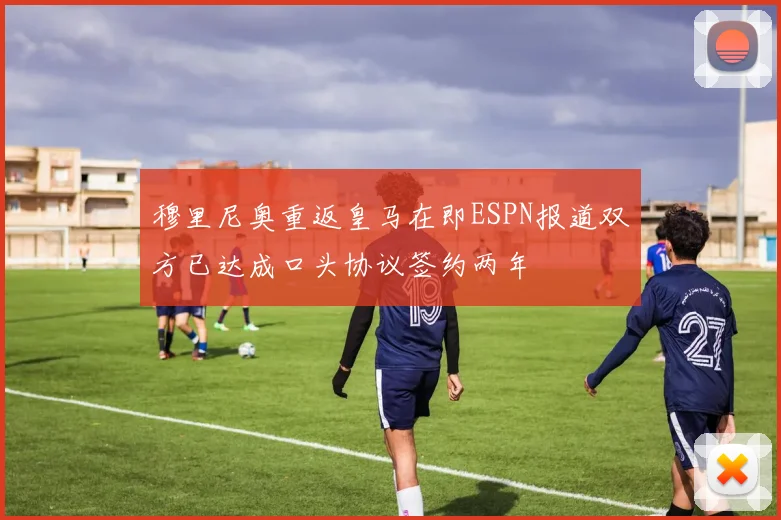 穆里尼奥重返皇马在即ESPN报道双方已达成口头协议签约两年
