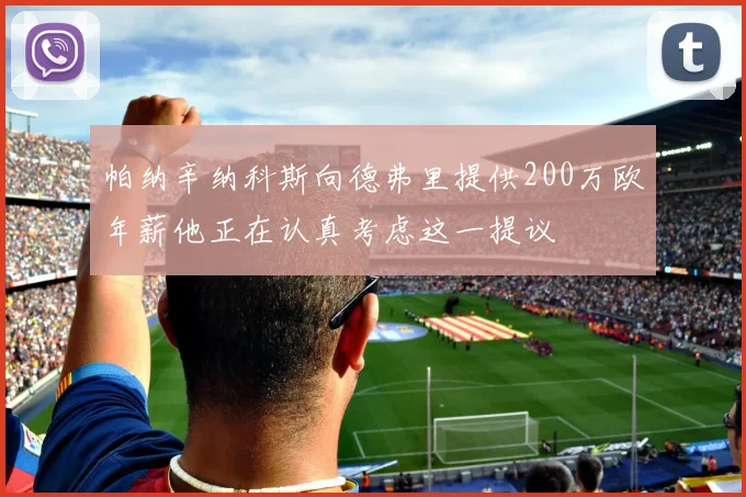 帕纳辛纳科斯向德弗里提供200万欧年薪他正在认真考虑这一提议