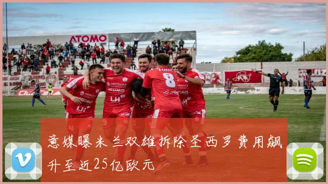意媒曝米兰双雄拆除圣西罗费用飙升至近25亿欧元